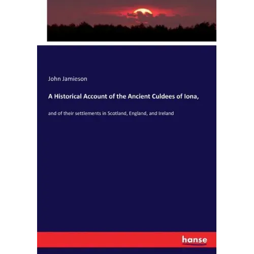 A Historical Account of the Ancient Culdees of Iona,: and of their settlements in Scotland, England, and Ireland
