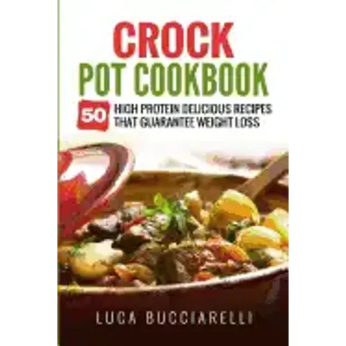 Crock Pot Cookbook: 50 High Protein Delicious Recipes That Guarantee Weight Loss