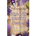 Organic Beauty Recipes: DIY Homemade Natural Body Care Products for Healthy, Radiantly Skin from Head to Toe, Make Your Own, Facial Mask, Body