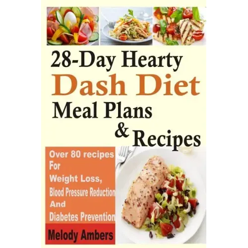 28-Day Hearty Dash Diet Meal Plans & Recipes: Over 80 recipes For Weight Loss, Blood Pressure Reduction And Diabetes Prevention