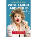 We'll Laugh about This (Someday): Essays on Taking Life a Smidge Too Seriously