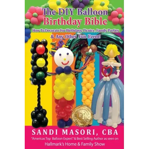 The DIY Balloon Birthday Bible: How To Decorate For Birthdays, Picnics, Family Parties, and Any Other Fun Event!