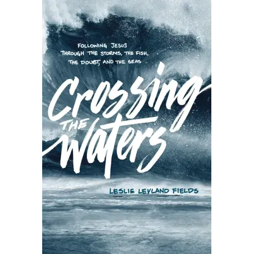 Crossing the Waters: Following Jesus Through the Storms, the Fish, the Doubt, and the Seas