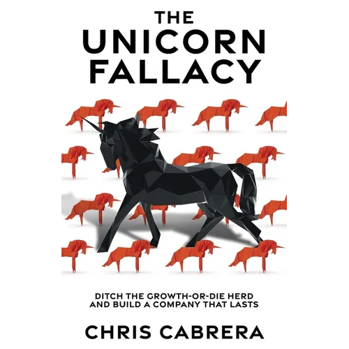 The Unicorn Fallacy: Ditch the Growth-or-Die Herd and Build a Company That Lasts