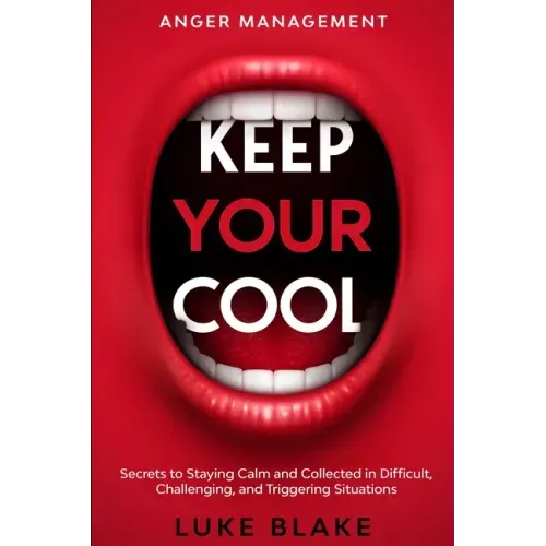 Anger Management: KEEP YOUR COOL - Secrets to Staying Calm and Collected in Difficult, Challenging, and Triggering Situations