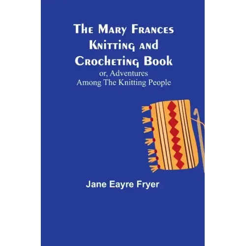 The Mary Frances Knitting and Crocheting Book; or, Adventures Among the Knitting People