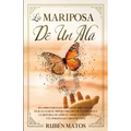 La Mariposa de un Ala: Un Libro para Las Familias de Adictos Que Trae a la Luz el Mundo Obscuro de la Adicción y la Historia de Cómo el Amor,