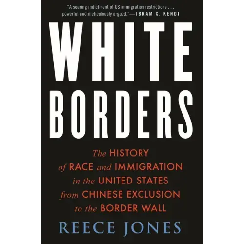 White Borders: The History of Race and Immigration in the United States from Chinese Exclusion to the Border Wall
