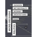 The Politics of Micro-Decisions: Edward Snowden, Net Neutrality, and the Architectures of the Internet