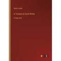 A Treatise on Good Works: in large print
