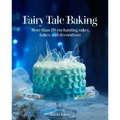 Fairy Tale Baking: More Than 50 Enchanting Cakes, Bakes, and Decorations