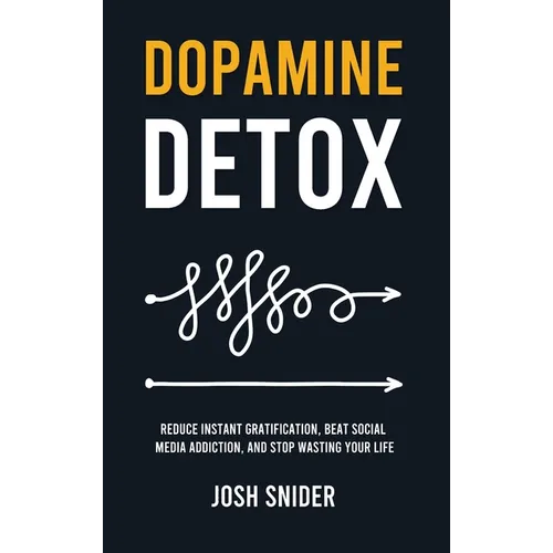 Dopamine Detox: Reduce Instant Gratification, Beat Social Media Addiction, and Stop Wasting Your Life