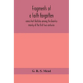 Fragments of a faith forgotten, some short sketches among the Gnostics mainly of the first two centuries - a contribution to the study of Christian or