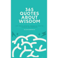 365 Quotes About Wisdom: One year filled with inspiration, positive thinking, and happiness