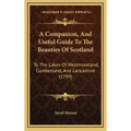 A Companion, and Useful Guide to the Beauties of Scotland: To the Lakes of Westmoreland, Cumberland, and Lancashire (1799)