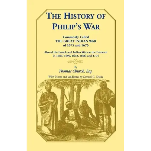 The History of Philip's War, Commonly Called the Great Indian War of 1675 and 1676. Also of the French and Indian Wars at the Eastward in 1689, 1690,