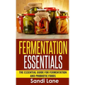 Fermentation Essentials: The Essential Guide for Fermentation and Probiotic Foods