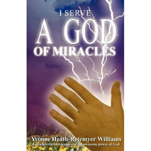 I Serve a God of Miracles: An Authoritative Narrative of the Awesome Power of God