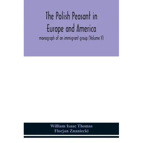 The Polish peasant in Europe and America; monograph of an immigrant group (Volume V)