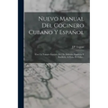 Nuevo Manual Del Cocinero Cubano Y Español: Con Un Tratado Escojido [sic] De Dulceria, Pasteleria Y Botillería, Al Estilo De Cuba...