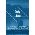Study 2 Peter: 6 In Depth Lessons On Standing Firm In The Truth