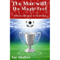 The Man with the Magic Foot: A time travel football story for 9-13 yr olds