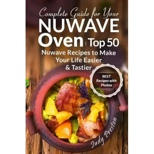 Complete Guide for your Nuwave Oven: Top 50 Nuwave Recipes to Make your Life Eas