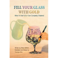 Fill Your Glass With Gold-When It's Half-Full or Even Completely Shattered