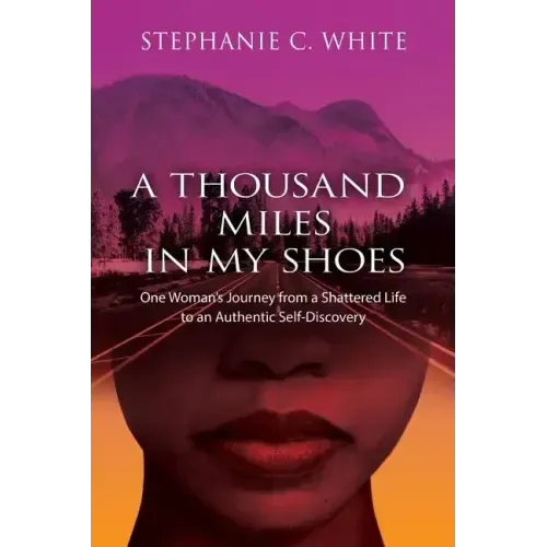 A THOUSAND MILES in MY SHOES: One Woman's Journey From A Shattered Life To An Authentic Self-Discovery