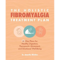 The Holistic Fibromyalgia Treatment Plan: 28-Day Plans for Healthy Digestion, Therapeutic Movement, and Emotional Well-Being