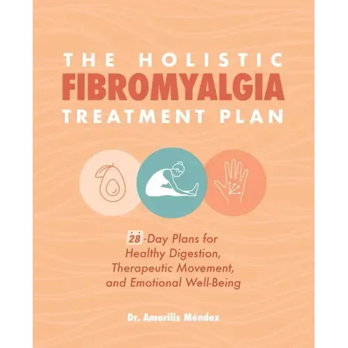The Holistic Fibromyalgia Treatment Plan: 28-Day Plans for Healthy Digestion, Therapeutic Movement, and Emotional Well-Being
