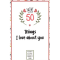 50 Things I love about you: What I love about you book written by me, gift for husband, wife, boyfriend, girlfriend, friends or family