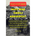 Who Was Vasili Arkhipov?: A Biography and Story of the Russian That Saved the World from Nuclear War in 1962.
