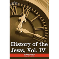 History of the Jews, Vol. IV (in Six Volumes): From the Rise of the Kabbala (1270 C.E.) to the Permanent Settlement of the Marranos in Holland (1618 C