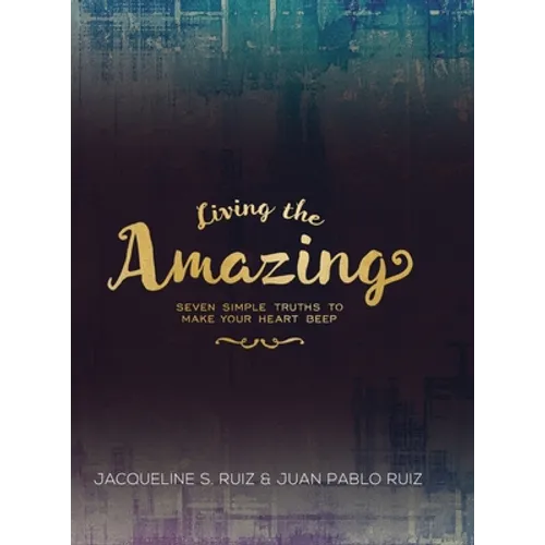 Living the Amazing: Seven Simple Truths To Make Your Heart Beep