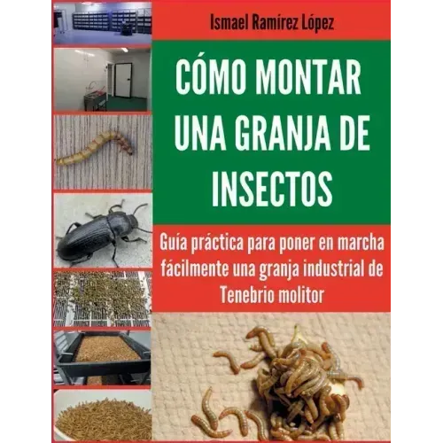 Cómo montar una granja de insectos: Guía práctica para poner en marcha fácilmente una granja industrial de Tenebrio molitor