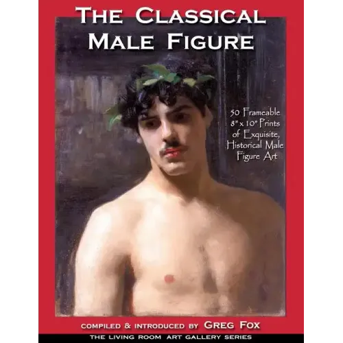 The Classical Male Figure: 50 Frameable 8" x 10" Prints of Exquisite, Historical Male Figure Art