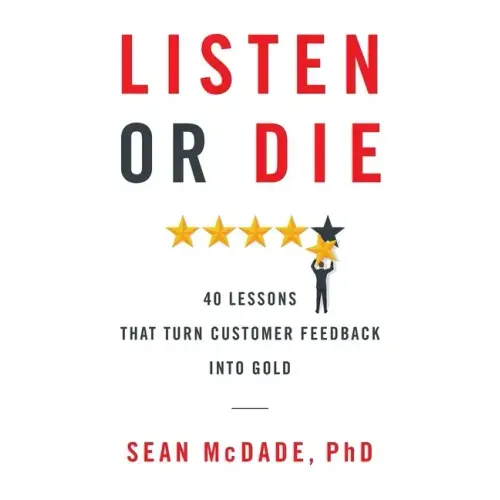 Listen or Die: 40 Lessons That Turn Customer Feedback into Gold