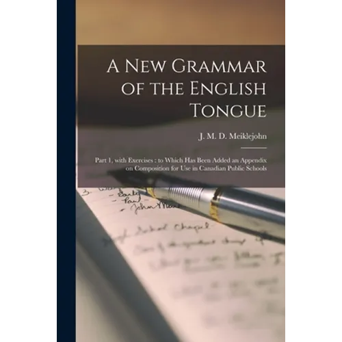 A New Grammar of the English Tongue [microform]: Part 1, With Exercises: to Which Has Been Added an Appendix on Composition for Use in Canadian Public