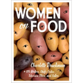 Women on Food: Charlotte Druckman and 115 Writers, Chefs, Critics, Television Stars, and Eaters