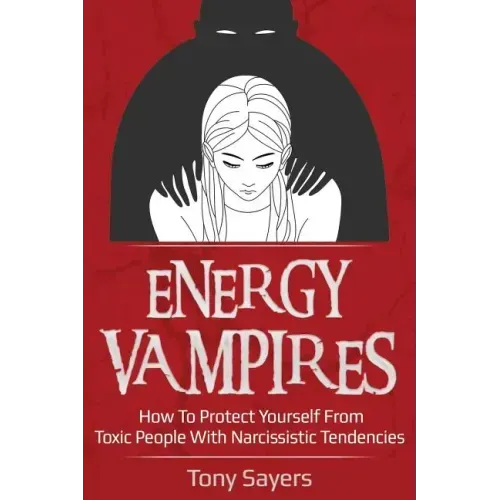 Energy Vampires: How To Protect Yourself From Toxic People With Narcissistic Tendencies