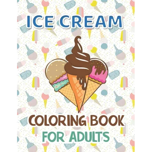 Ice Cream Coloring Book for Adults: Premium Ice cream Coloring Book With 40 Coloring Pages Stress Relieving Creative Fun Drawing for Man and Woman.