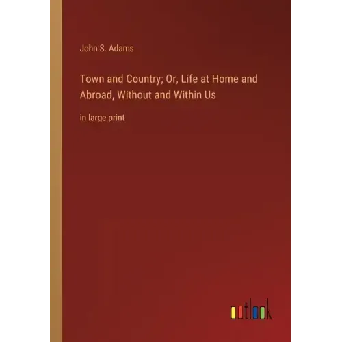 Town and Country; Or, Life at Home and Abroad, Without and Within Us: in large print