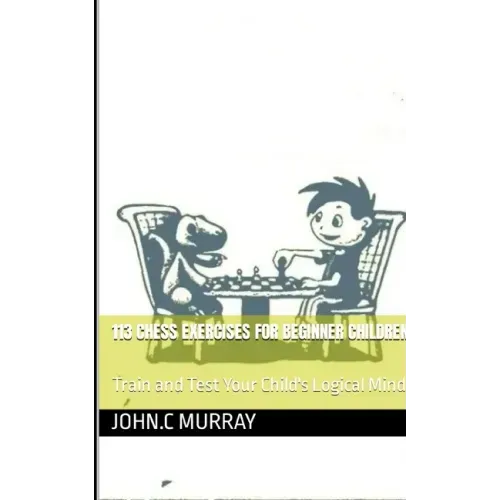 113 Chess Exercises for Beginner Children: : Train and Test Your Child's Logical Mind