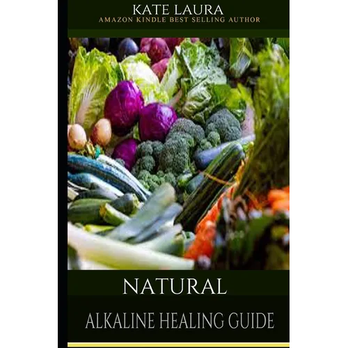 Natural Alkaline Healing Guide: The Healing Guide to Naturally Cleanse, Detoxify, and Cure Disease in the Body, Mucus Cleansing Alkaline Diet.