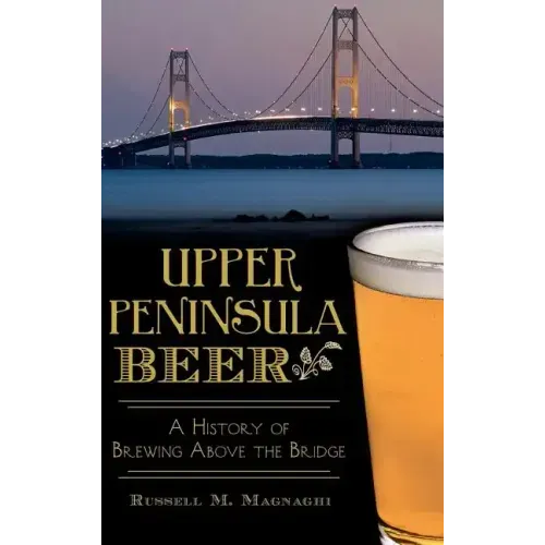 Upper Peninsula Beer: A History of Brewing Above the Bridge