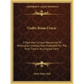 Codex Rosae Crucis: A Rare and Curious Manuscript of Rosicrucian Interest, Now Published for the First Time in Its Original Form