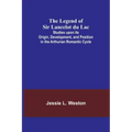 The Legend of Sir Lancelot du Lac; Studies upon its Origin, Development, and Position in the Arthurian Romantic Cycle