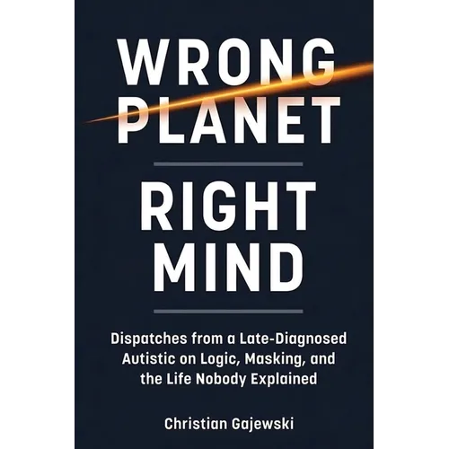 Wrong Planet / Right Mind: Dispatches from a Late-Diagnosed Autistic on Logic, Masking, and the Life Nobody Explained
