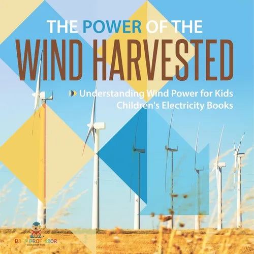 The Power of the Wind Harvested - Understanding Wind Power for Kids Children's Electricity Books
